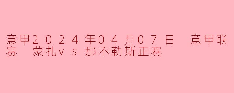 意甲2024年04月07日 意甲联赛 蒙扎vs那不勒斯正赛
